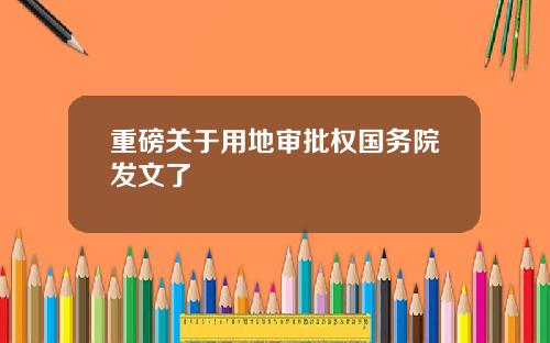 重磅关于用地审批权国务院发文了
