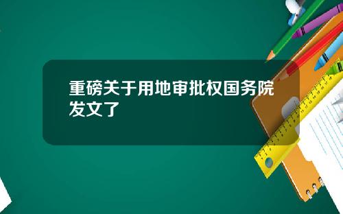 重磅关于用地审批权国务院发文了