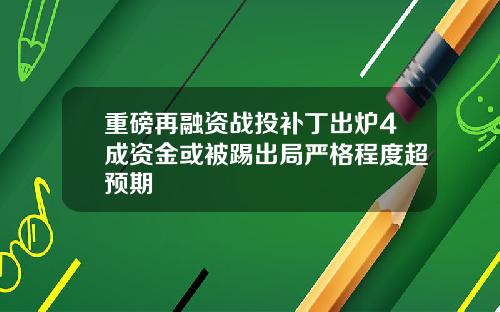 重磅再融资战投补丁出炉4成资金或被踢出局严格程度超预期