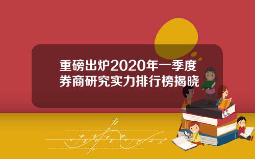重磅出炉2020年一季度券商研究实力排行榜揭晓