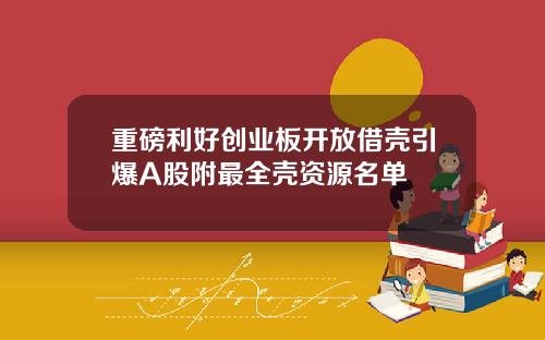 重磅利好创业板开放借壳引爆A股附最全壳资源名单