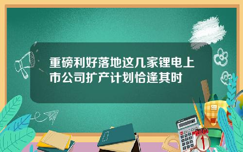 重磅利好落地这几家锂电上市公司扩产计划恰逢其时