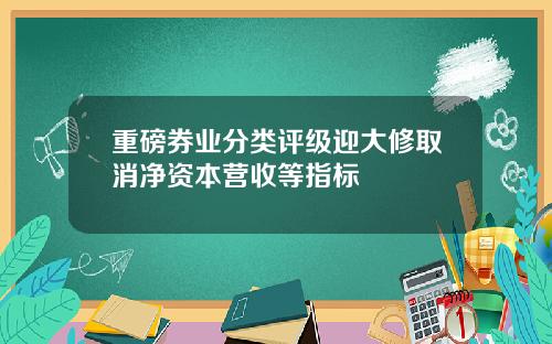 重磅券业分类评级迎大修取消净资本营收等指标