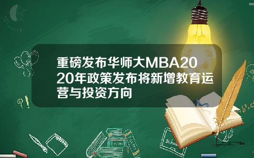 重磅发布华师大MBA2020年政策发布将新增教育运营与投资方向