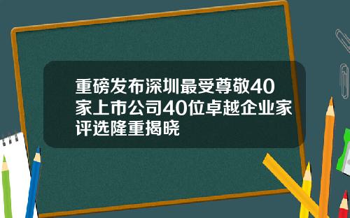 重磅发布深圳最受尊敬40家上市公司40位卓越企业家评选隆重揭晓