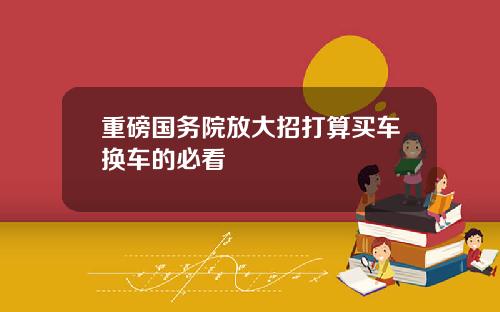 重磅国务院放大招打算买车换车的必看