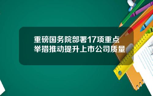 重磅国务院部署17项重点举措推动提升上市公司质量