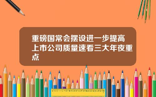 重磅国常会摆设进一步提高上市公司质量速看三大年夜重点