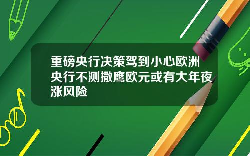 重磅央行决策驾到小心欧洲央行不测撒鹰欧元或有大年夜涨风险
