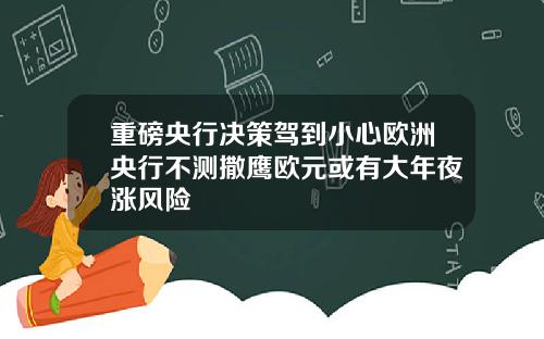 重磅央行决策驾到小心欧洲央行不测撒鹰欧元或有大年夜涨风险