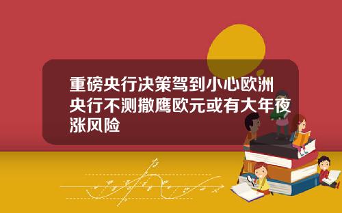 重磅央行决策驾到小心欧洲央行不测撒鹰欧元或有大年夜涨风险