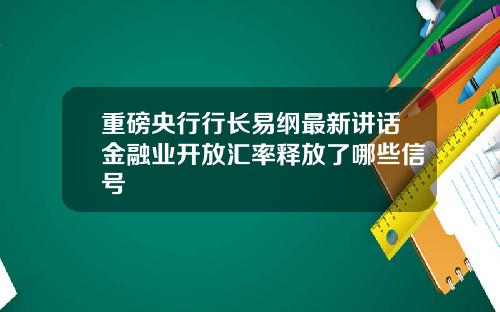 重磅央行行长易纲最新讲话金融业开放汇率释放了哪些信号