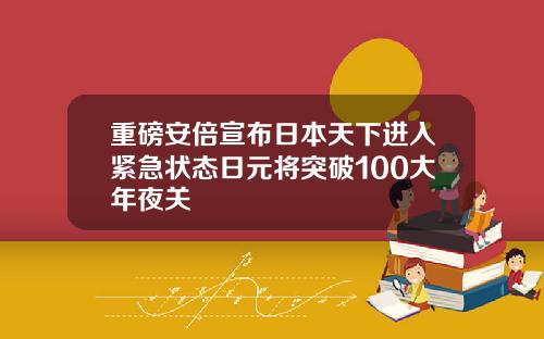 重磅安倍宣布日本天下进入紧急状态日元将突破100大年夜关
