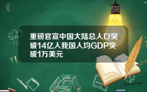 重磅官宣中国大陆总人口突破14亿人我国人均GDP突破1万美元