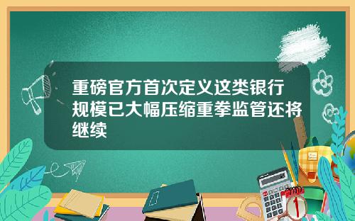 重磅官方首次定义这类银行规模已大幅压缩重拳监管还将继续