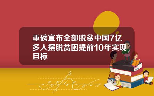 重磅宣布全部脱贫中国7亿多人摆脱贫困提前10年实现目标