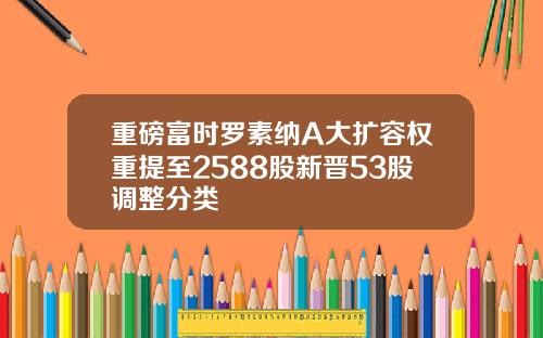 重磅富时罗素纳A大扩容权重提至2588股新晋53股调整分类