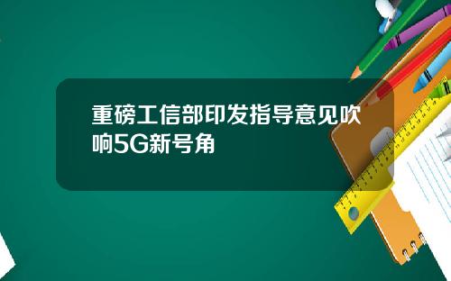 重磅工信部印发指导意见吹响5G新号角