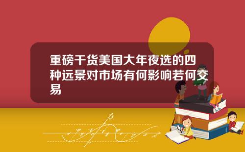 重磅干货美国大年夜选的四种远景对市场有何影响若何交易