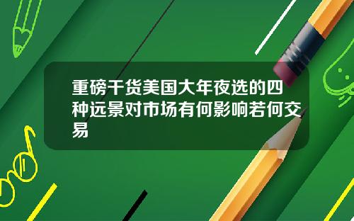 重磅干货美国大年夜选的四种远景对市场有何影响若何交易