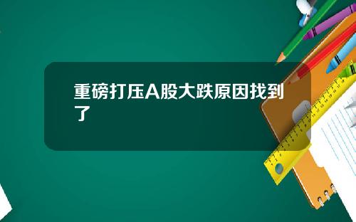 重磅打压A股大跌原因找到了