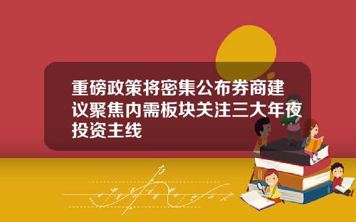 重磅政策将密集公布券商建议聚焦内需板块关注三大年夜投资主线