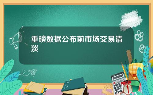 重磅数据公布前市场交易清淡