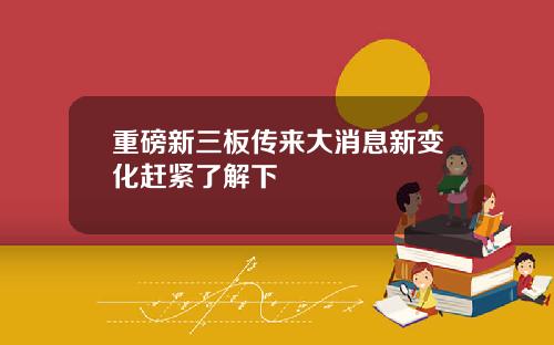 重磅新三板传来大消息新变化赶紧了解下