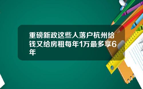 重磅新政这些人落户杭州给钱又给房租每年1万最多享6年