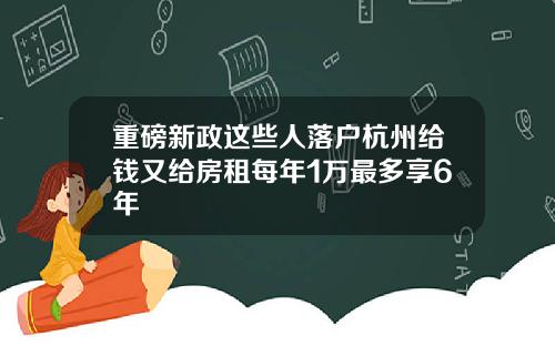 重磅新政这些人落户杭州给钱又给房租每年1万最多享6年