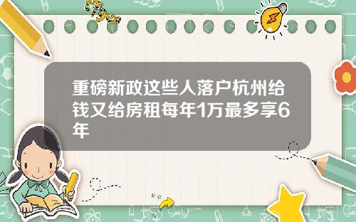 重磅新政这些人落户杭州给钱又给房租每年1万最多享6年