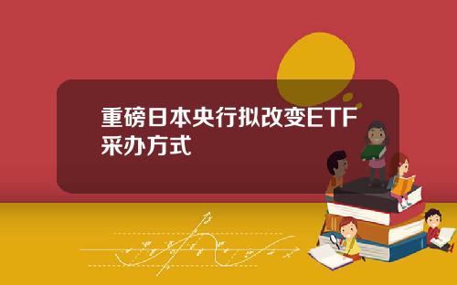 重磅日本央行拟改变ETF采办方式