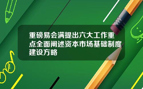 重磅易会满提出六大工作重点全面阐述资本市场基础制度建设方略