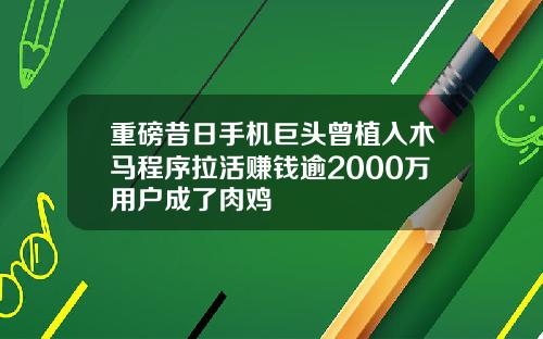 重磅昔日手机巨头曾植入木马程序拉活赚钱逾2000万用户成了肉鸡