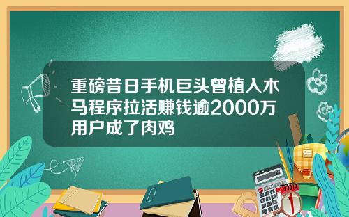 重磅昔日手机巨头曾植入木马程序拉活赚钱逾2000万用户成了肉鸡