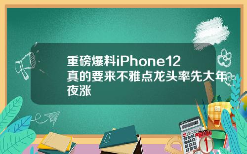 重磅爆料iPhone12真的要来不雅点龙头率先大年夜涨