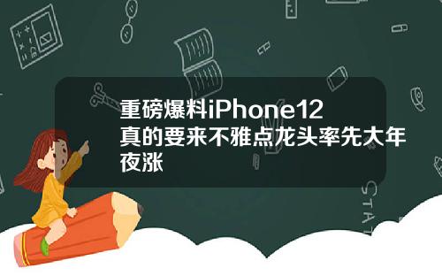 重磅爆料iPhone12真的要来不雅点龙头率先大年夜涨