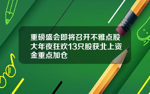 重磅盛会即将召开不雅点股大年夜狂欢13只股获北上资金重点加仓