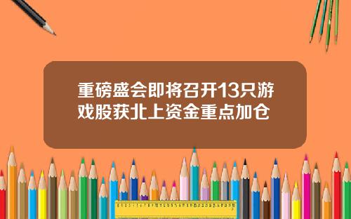 重磅盛会即将召开13只游戏股获北上资金重点加仓