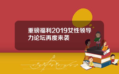重磅福利2019女性领导力论坛再度来袭