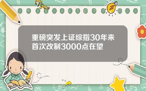 重磅突发上证综指30年来首次改制3000点在望