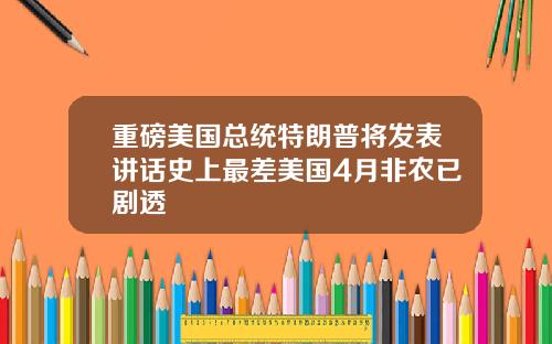 重磅美国总统特朗普将发表讲话史上最差美国4月非农已剧透
