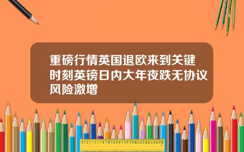 重磅行情英国退欧来到关键时刻英镑日内大年夜跌无协议风险激增