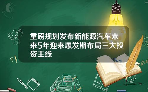 重磅规划发布新能源汽车未来5年迎来爆发期布局三大投资主线