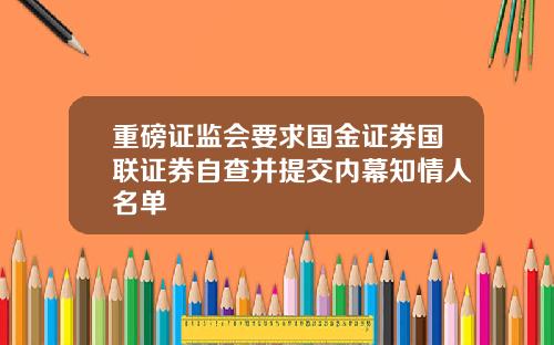 重磅证监会要求国金证券国联证券自查并提交内幕知情人名单