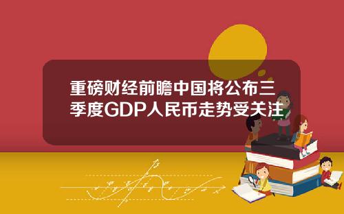 重磅财经前瞻中国将公布三季度GDP人民币走势受关注