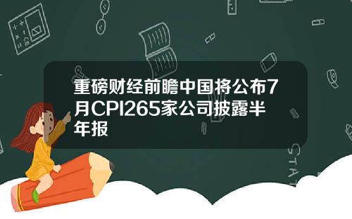 重磅财经前瞻中国将公布7月CPI265家公司披露半年报