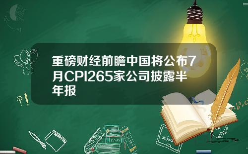 重磅财经前瞻中国将公布7月CPI265家公司披露半年报