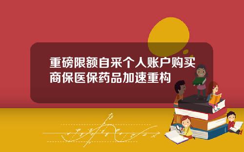 重磅限额自采个人账户购买商保医保药品加速重构