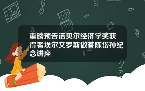 重磅预告诺贝尔经济学奖获得者埃尔文罗斯做客陈岱孙纪念讲座